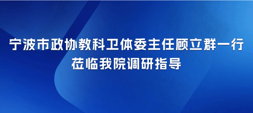 宁波市政协教科卫体委主任顾立群一行莅临我院调研指导