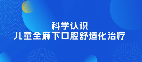 科学认识儿童全麻下口腔舒适化治疗!